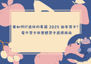 要如何打造你的專屬 2025 新年賀卡？電子賀卡與實體賀卡選擇指南